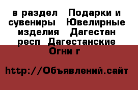  в раздел : Подарки и сувениры » Ювелирные изделия . Дагестан респ.,Дагестанские Огни г.